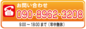 【お問い合わせ】　090-8962-3208／9:00 ～ 18:00 まで（年中無休）